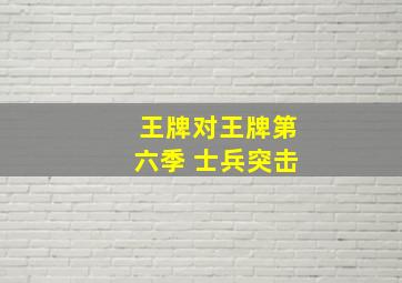 王牌对王牌第六季 士兵突击